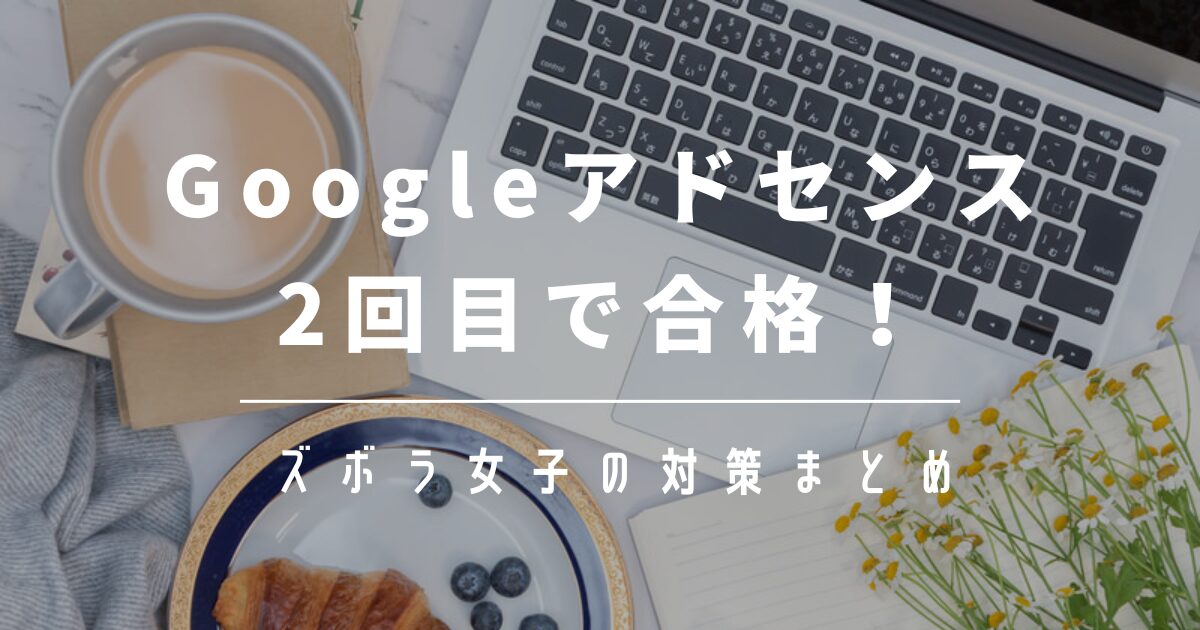 Googleアドセンス審査に2回目で合格！ズボラ女子の対策まとめ